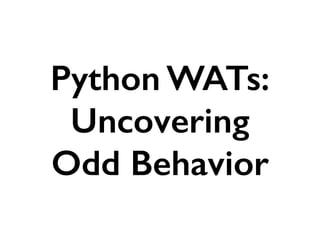 Python WATs:
Uncovering
Odd Behavior
 