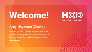 Welcome!
Amy Heymans (Cueva)
Founder & Chief Experience Oﬃcer, Mad*Pow
Founder, Health Experience Design Conference
Director, Center for Health Experience Design
@amycueva
 
