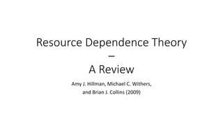 Resource Dependence Theory
–
A Review
Amy J. Hillman, Michael C. Withers,
and Brian J. Collins (2009)
 