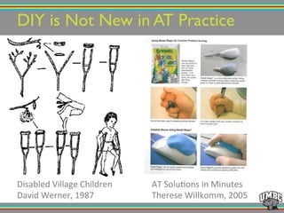 DIY is Not New in AT Practice!
Disabled!Village!Children!
David!Werner,!1987!
AT!Solu@ons!in!Minutes!
Therese!Willkomm,!2005!
 