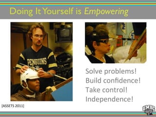 Doing ItYourself is Empowering!
Solve!problems!!
Build!conﬁdence!!
Take!control!!
Independence!!
[ASSETS!2011]!
 