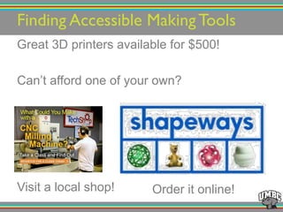 Great 3D printers available for $500!
Can’t afford one of your own?
Finding Accessible Making Tools!
Visit a local shop! Order it online!
 