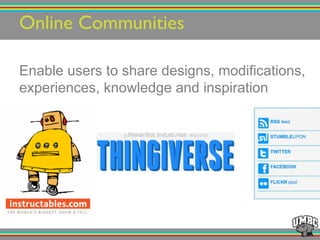 Online Communities!
Enable users to share designs, modifications,
experiences, knowledge and inspiration
 