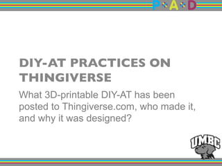 DIY-AT PRACTICES ON
THINGIVERSE"
What 3D-printable DIY-AT has been
posted to Thingiverse.com, who made it,
and why it was designed?
 