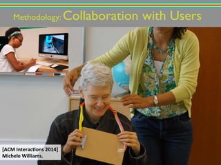Methodology: Collaboration with Users!
[ACM%Interac-ons%2014]%
Michele%Williams.%%
 