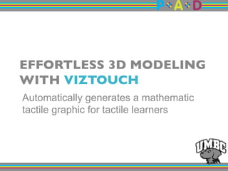 EFFORTLESS 3D MODELING
WITH VIZTOUCH"
Automatically generates a mathematic
tactile graphic for tactile learners
 