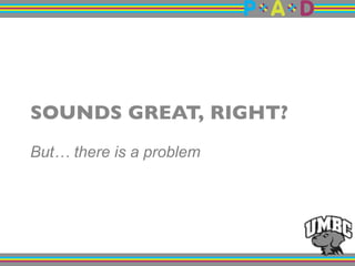 SOUNDS GREAT, RIGHT? "
But… there is a problem
 
