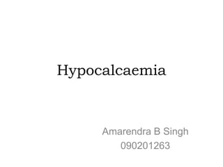 Hypocalcaemia
Amarendra B Singh
090201263
 