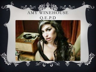 AMY WINEHOUSE
    Q.E.P.D
 