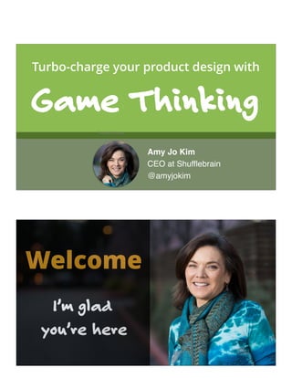 Today’s Guest:
Amy Jo Kim
CEO at Shufflebrain
@amyjokim
Turbo-charge your product design with
Game Thinking
Welcome
I’m glad  
you’re here
 