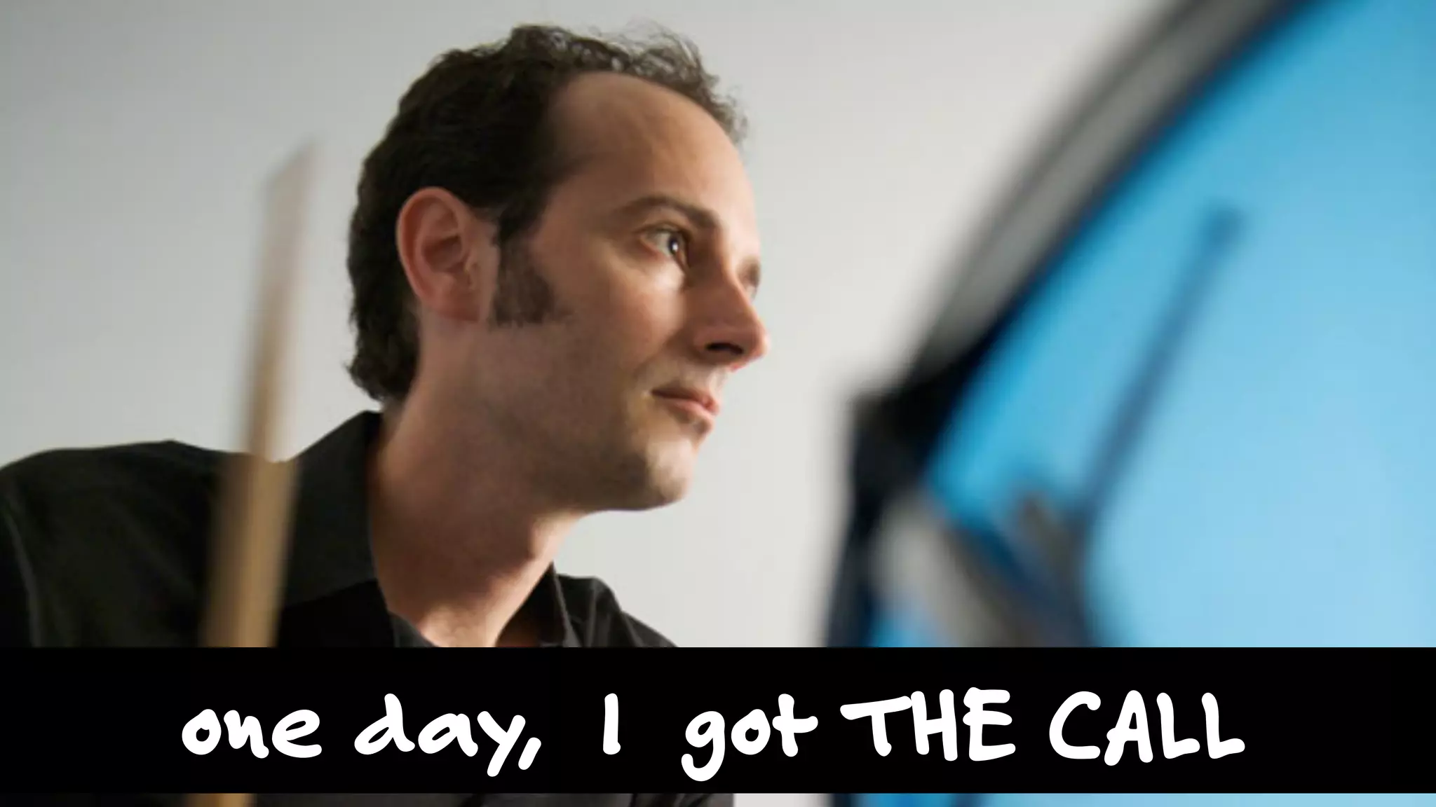 one day, I got THE CALL
 