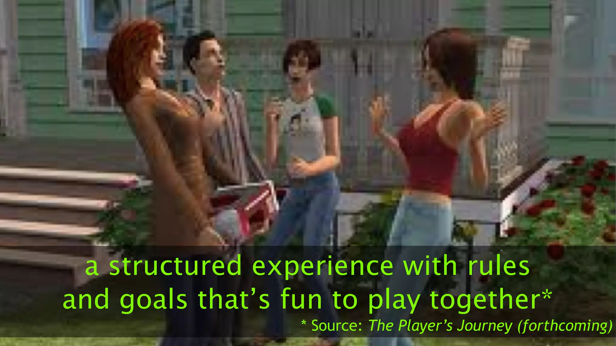 a structured experience with rules
and goals that’s fun to play together*
* Source: The Player’s Journey (forthcoming)
 