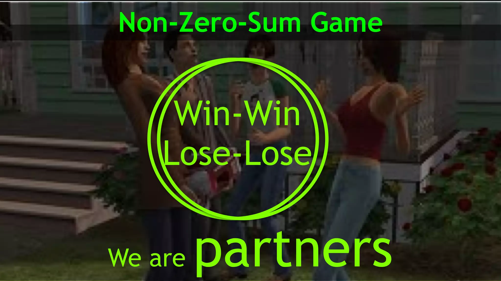 We are partners
Non-Zero-Sum Game
Win-Win
Lose-Lose
 