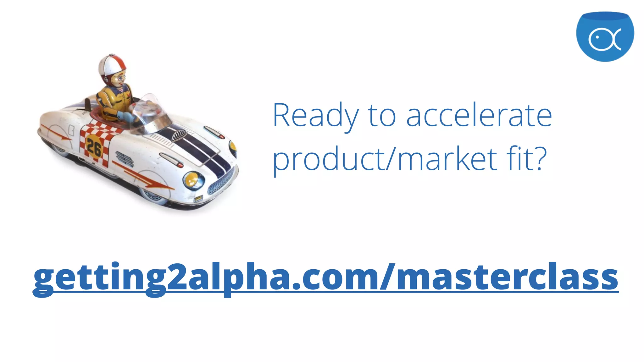 getting2alpha.com/masterclass
Ready to accelerate
product/market fit?
 