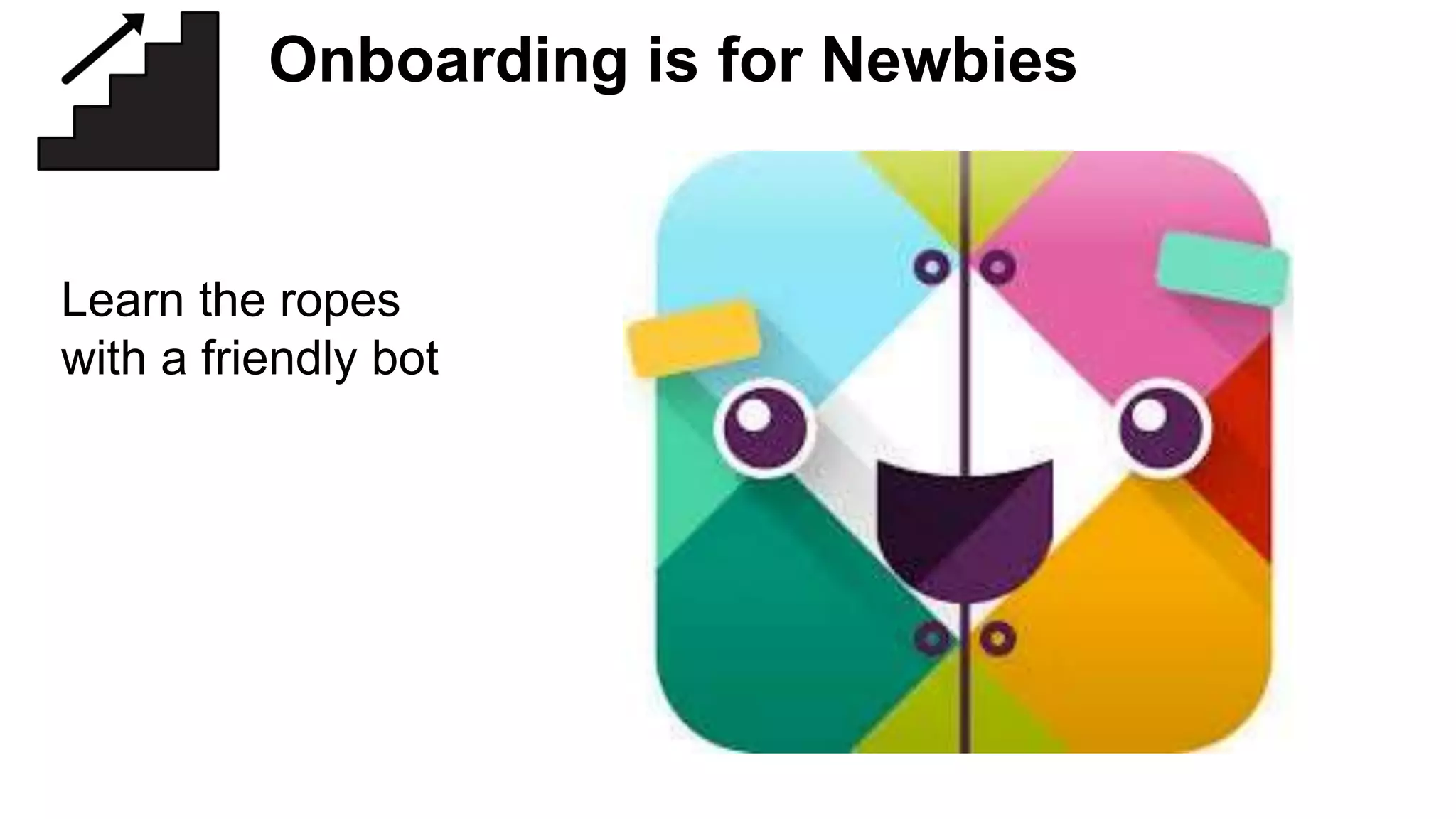 is for EnthusiastsStage 1: Onboarding is for Newbies
Learn the ropes
with a friendly bot
 