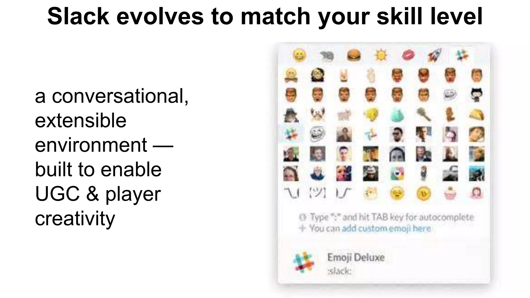 a conversational,
extensible
environment —
built to enable
UGC & player
creativity
Slack evolves to match your skill level
 