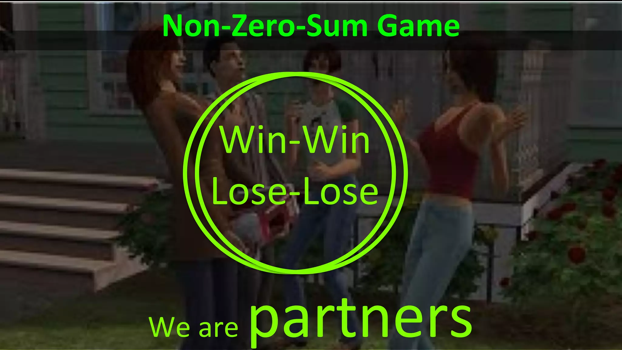We are partners
Non-Zero-Sum Game
Win-Win
Lose-Lose
 