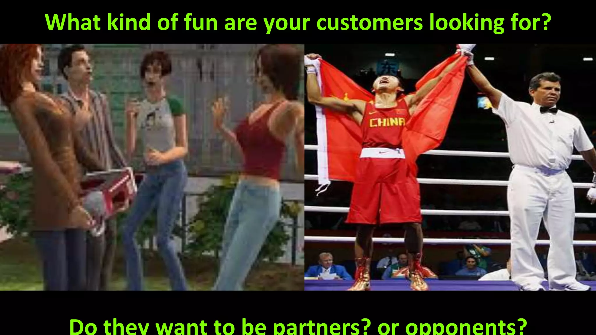 What kind of fun are your customers looking for?
 