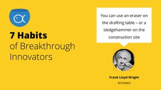 7 Habits
of Breakthrough
Innovators
You can use an eraser on
the drafting table – or a
sledgehammer on the
construction si...