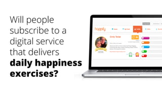 Will people
subscribe to a
digital service
that delivers
daily happiness
exercises?
 