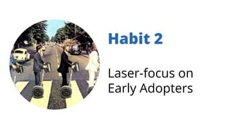 Habit 2
Laser-focus on
Early Adopters
 