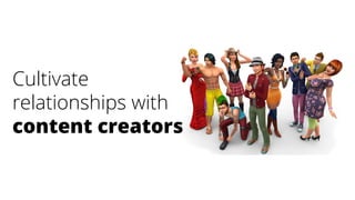 Cultivate
relationships with
content creators
 