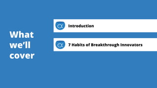 What
we’ll
cover
Introduction
7 Habits of Breakthrough Innovators
 