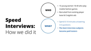 Speed
Interviews:
How we did it
•  15 young women 18-40 who play
mobile fashion games
•  Recruited from existing player
ba...