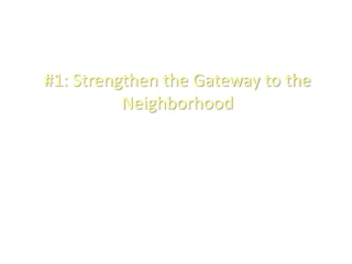 #1: Strengthen the Gateway to the
Neighborhood
 