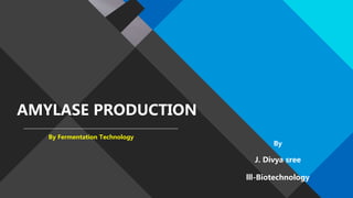 AMYLASE PRODUCTION
By Fermentation Technology
By
J. Divya sree
lll-Biotechnology
 