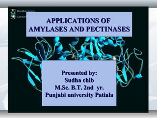 APPLICATIONS OFAPPLICATIONS OF
AMYLASES AND PECTINASESAMYLASES AND PECTINASES
Presented by:Presented by:
Sudha chibSudha chib
M.Sc. B.T. 2nd yr.M.Sc. B.T. 2nd yr.
Punjabi university PatialaPunjabi university Patiala
 