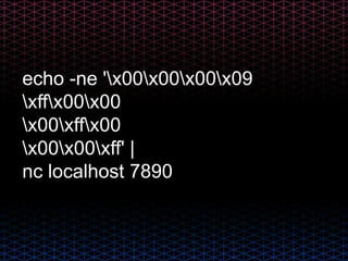 echo -ne 'x00x00x00x09
xffx00x00
x00xffx00
x00x00xff' |
nc localhost 7890
 