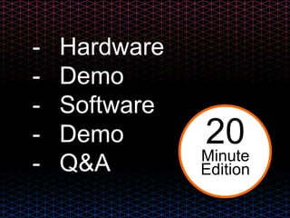 - Hardware
- Demo
- Software
- Demo
- Q&A
20Minute
Edition
 