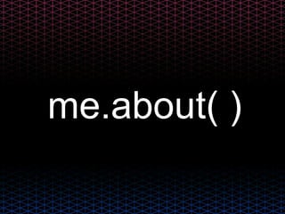 me.about( )
 