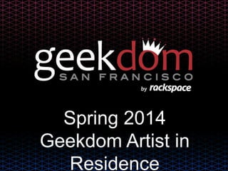 Spring 2014
Geekdom Artist in
Residence
 