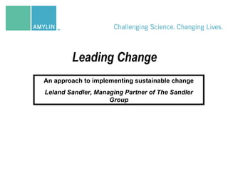 Leading Change
An approach to implementing sustainable change
Leland Sandler, Managing Partner of The Sandler
Group
 