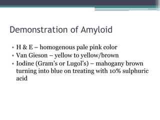 Demonstration of Amyloid
• H & E – homogenous pale pink color
• Van Gieson – yellow to yellow/brown
• Iodine (Gram’s or Lu...
