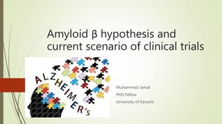 Amyloid β hypothesis and
current scenario of clinical trials
Muhammad Jamal
PhD Fellow
University of Karachi.
 