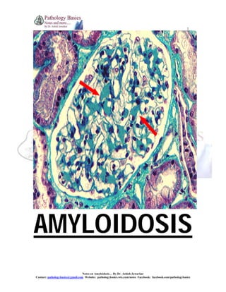 1

AMYLOIDOSIS
Notes on Amyloidosis… By Dr. Ashish Jawarkar
Contact: pathologybasics@gmail.com Website: pathologybasics.wix.com/notes Facebook: facebook.com/pathologybasics

 