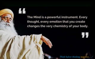 “All evil comes from
people whose idea of
wellbeing only -- Sadhguru
Think before thinking negative..…!
 