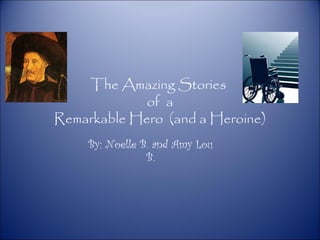 The Amazing Stories
             of a
Remarkable Hero (and a Heroine)
     By: Noelle B. and Amy Lou
                 B.
 