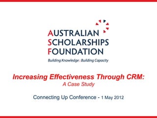 Increasing Effectiveness Through CRM:
                 A Case Study

     Connecting Up Conference - 1 May 2012
 