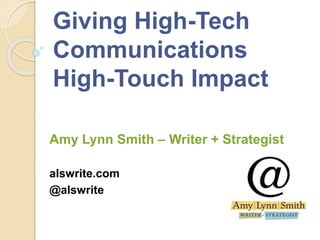 Giving High-Tech
Communications
High-Touch Impact
Amy Lynn Smith – Writer + Strategist
alswrite.com
@alswrite
 