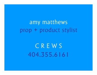 amy matthews
prop + product stylist

     CREWS
   404.355.6161
 
