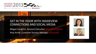 GET IN THE DOOR WITH INSIDEVIEW
CONNECTIONS AND SOCIAL MEDIA
Megan Coughlin, Account Executive @megancoughlin
Amy Arndt, Customer Success Manager @auarndt
 