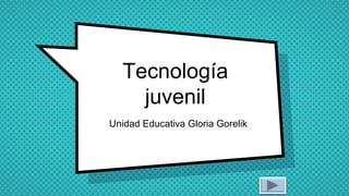 Tecnología
juvenil
Unidad Educativa Gloria Gorelik
 