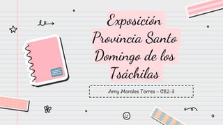 Exposición
Provincia Santo
Domingo de los
Tsáchilas
Amy Morales Torres – CE2-3
 