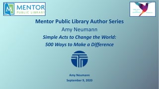 Mentor Public Library Author Series
Amy Neumann
Simple Acts to Change the World:
500 Ways to Make a Difference
Amy Neumann
September 9, 2020
 