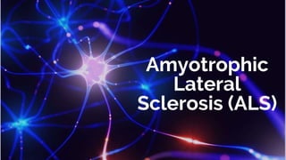 Amyotrophic
Lateral
Sclerosis (ALS)
 