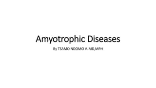Amyotrophic Diseases
By TSAMO NDOMO V. MD,MPH
 
